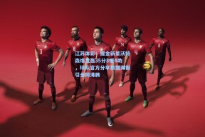 江苏体彩：掘金新星沃特森爆发轰35分8板4助，球队官方分享数据海报引全网沸腾