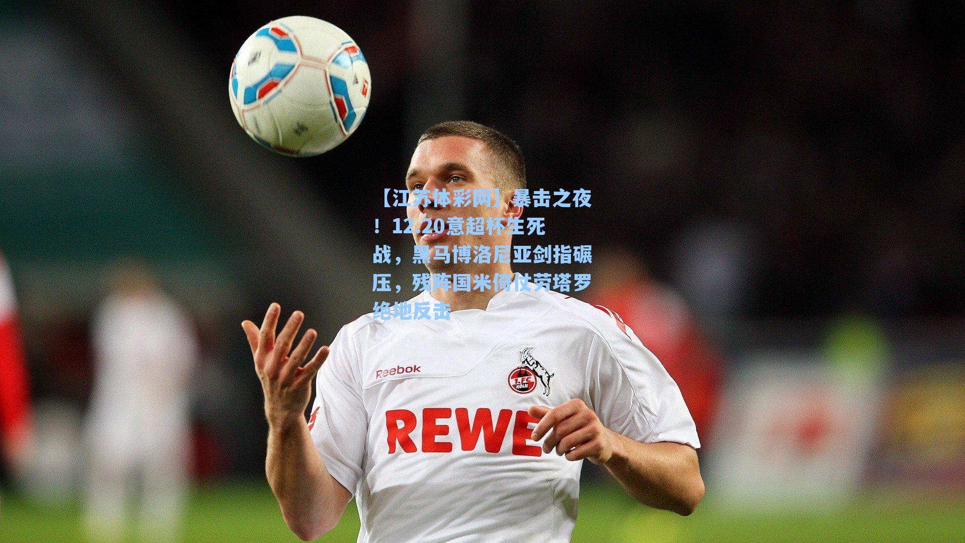 暴击之夜!12.20意超杯生死战,黑马博洛尼亚剑指碾压,残阵国米倚仗劳塔罗绝地反击