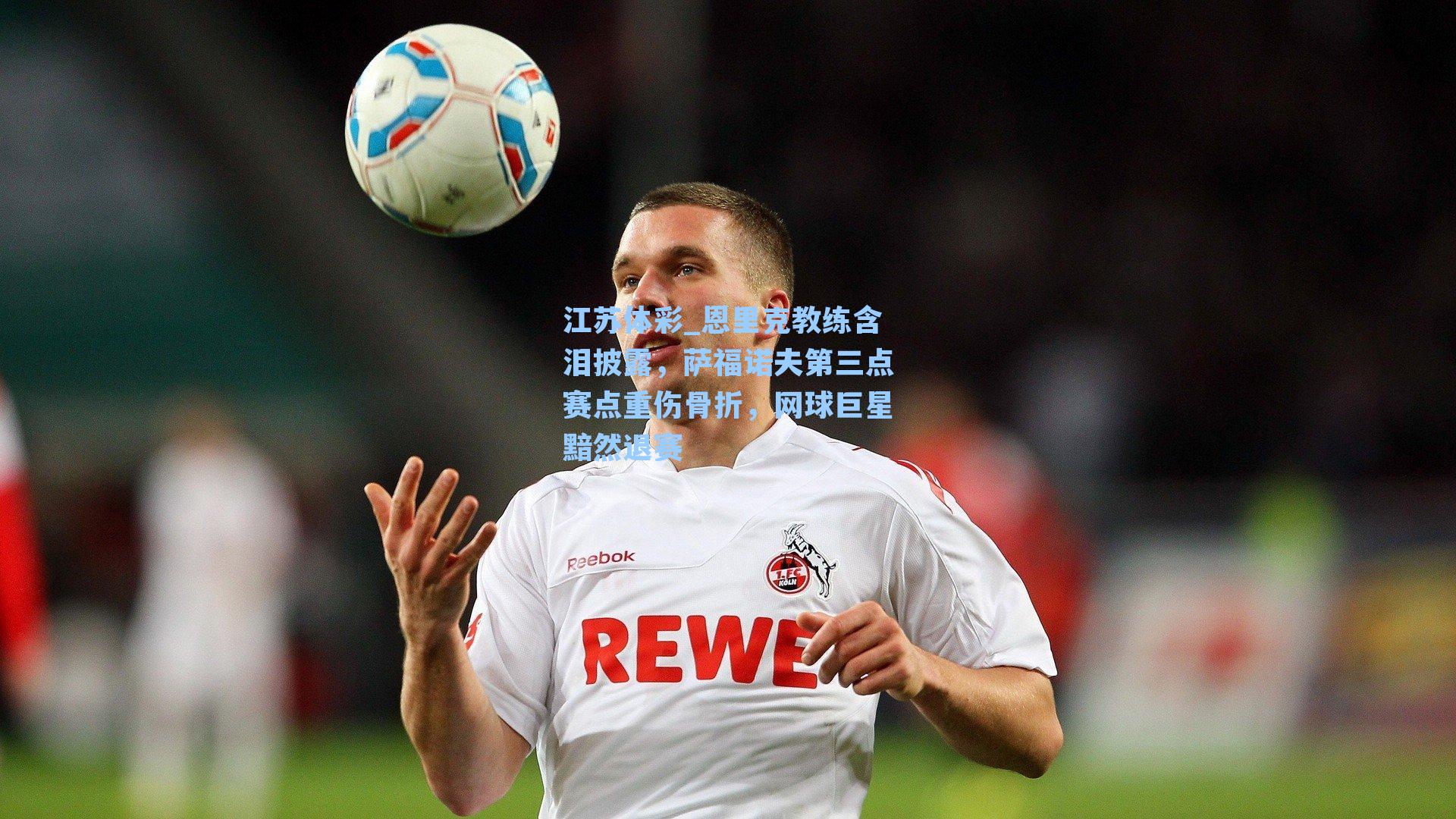 恩里克教练含泪披露，萨福诺夫第三点赛点重伤骨折，网球巨星黯然退赛