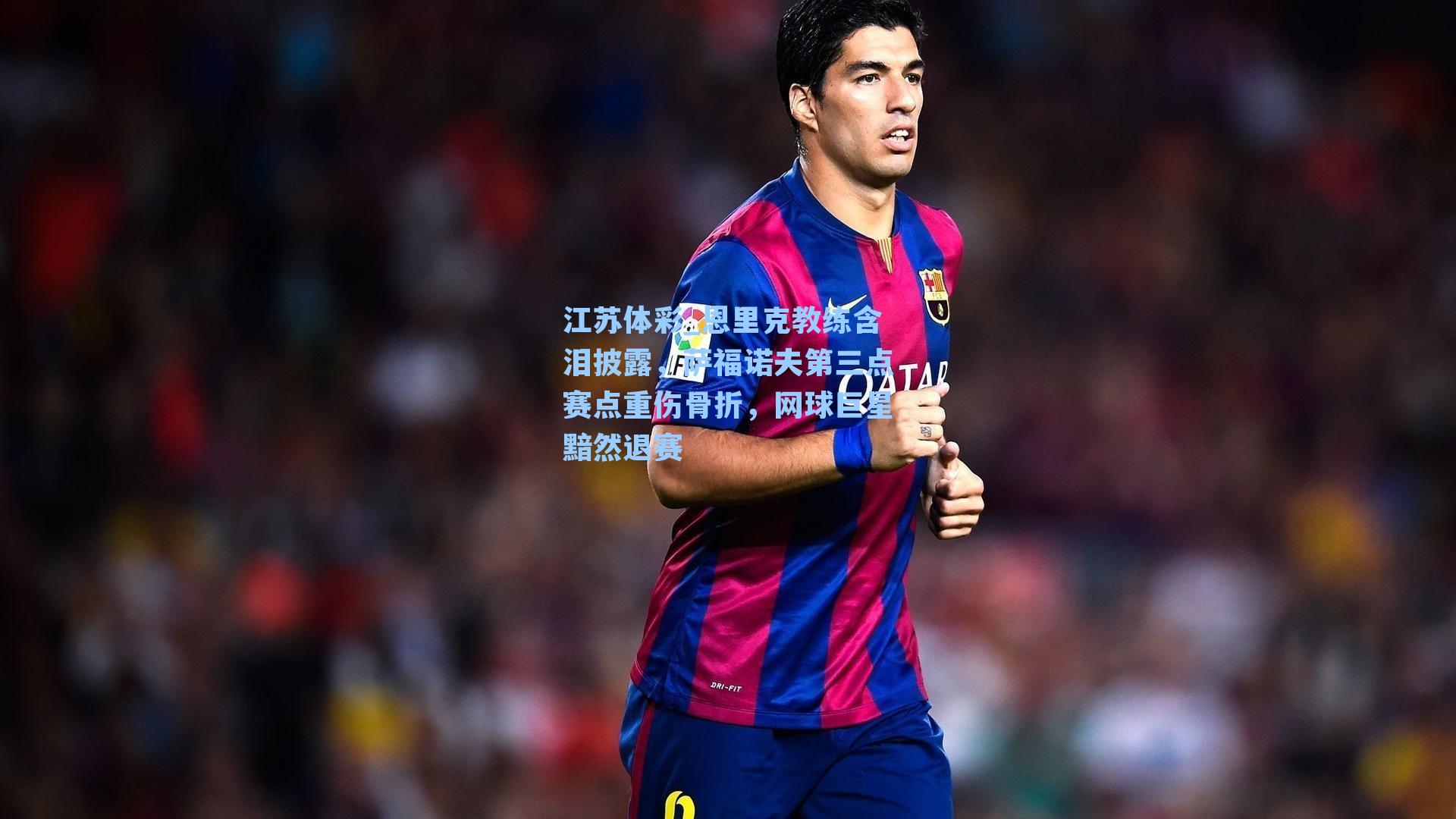 恩里克教练含泪披露，萨福诺夫第三点赛点重伤骨折，网球巨星黯然退赛