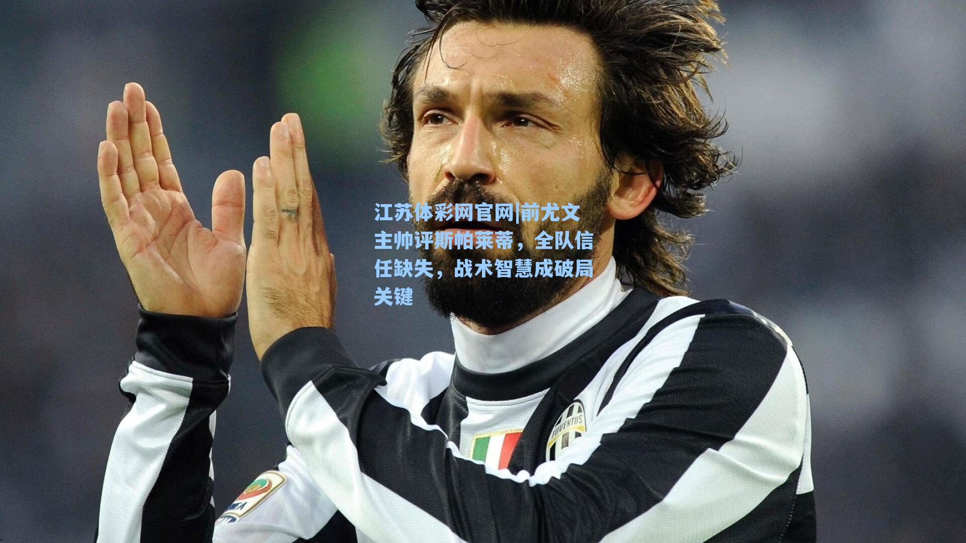 前尤文主帅评斯帕莱蒂，全队信任缺失，战术智慧成破局关键