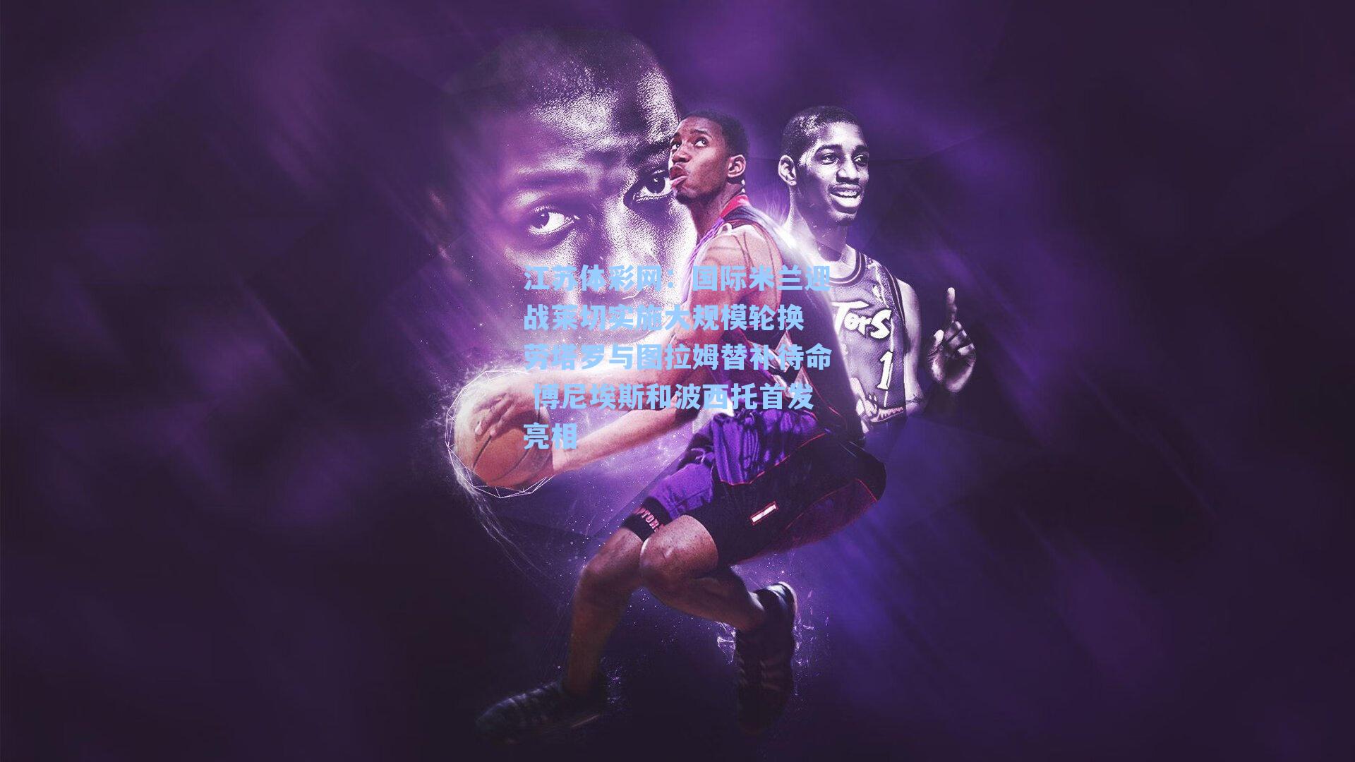 国际米兰迎战莱切实施大规模轮换 劳塔罗与图拉姆替补待命 博尼埃斯和波西托首发亮相