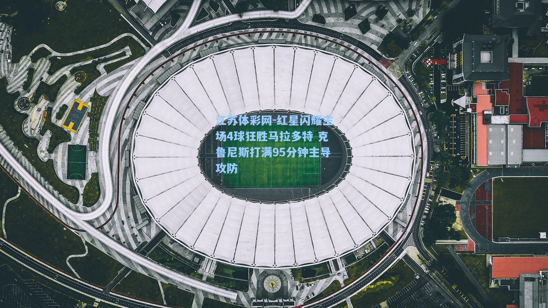 红星闪耀主场4球狂胜马拉多特 克鲁尼斯打满95分钟主导攻防